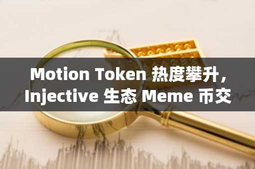Motion Token 热度攀升，Injective 生态 Meme 币交易活动持续升温
