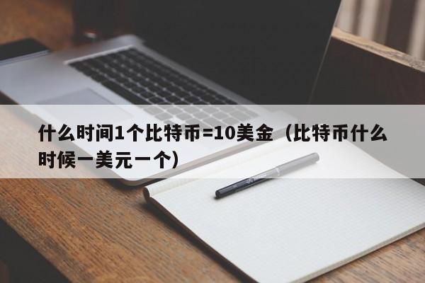 什么时间1个比特币=10美金(比特币什么时候一美元一个)