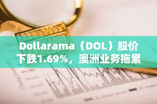 Dollarama（DOL）股价下跌1.69%，澳洲业务拖累第二季度利润率