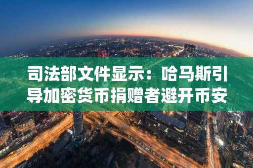 司法部文件显示：哈马斯引导加密货币捐赠者避开币安，转向Bybit和OKX