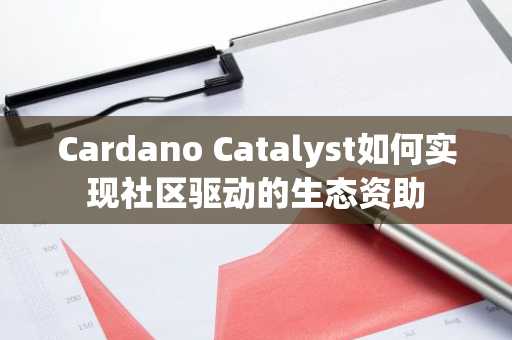 Cardano Catalyst如何实现社区驱动的生态资助