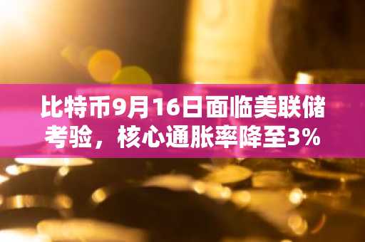 比特币9月16日面临美联储考验,核心通胀率降至3%
