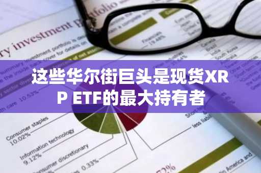 这些华尔街巨头是现货XRP ETF的最大持有者