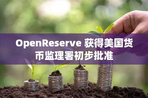 OpenReserve 获得美国货币监理署初步批准