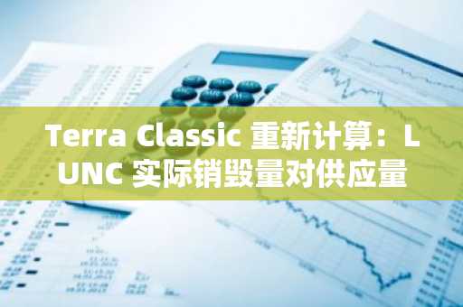 Terra Classic 重新计算：LUNC 实际销毁量对供应量的削减影响