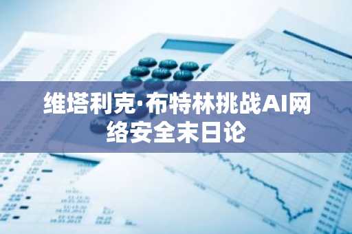 维塔利克·布特林挑战AI网络安全末日论