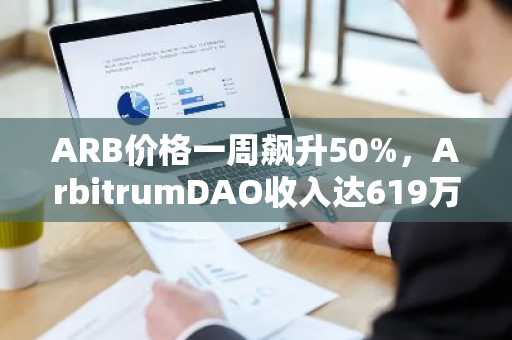 ARB价格一周飙升50%，ArbitrumDAO收入达619万美元
