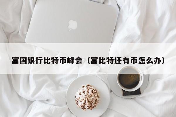 富国银行比特币峰会（富比特还有币怎么办）