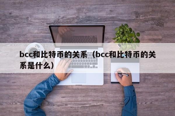 bcc和比特币的关系（bcc和比特币的关系是什么）