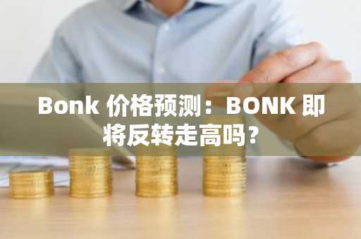 Bonk 价格预测:BONK 即将反转走高吗?