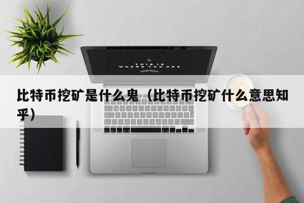 比特币挖矿是什么鬼（比特币挖矿什么意思知乎）