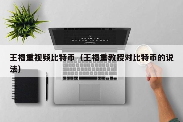 王福重视频比特币（王福重教授对比特币的说法）