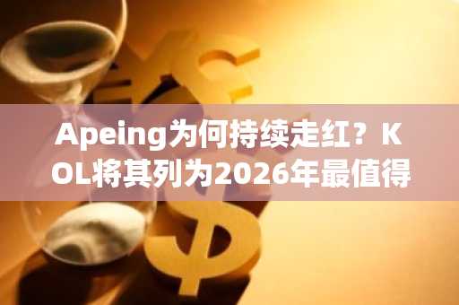 Apeing为何持续走红？KOL将其列为2026年最值得购买的加密货币预售项目之一