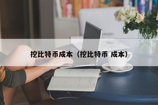 挖比特币成本（挖比特币 成本）
