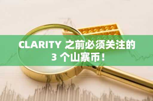 CLARITY 之前必须关注的 3 个山寨币！