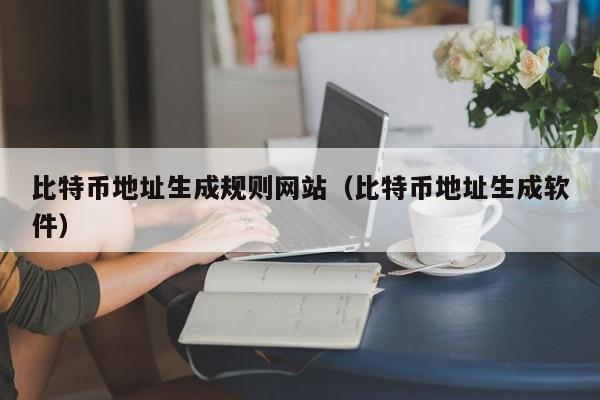 比特币地址生成规则网站（比特币地址生成软件）