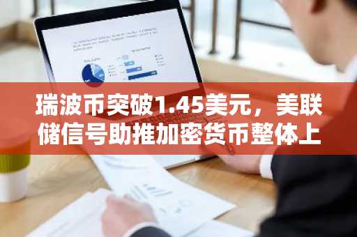 瑞波币突破1.45美元,美联储信号助推加密货币整体上涨