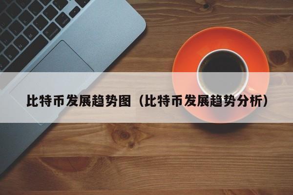 比特币发展趋势图（比特币发展趋势分析）