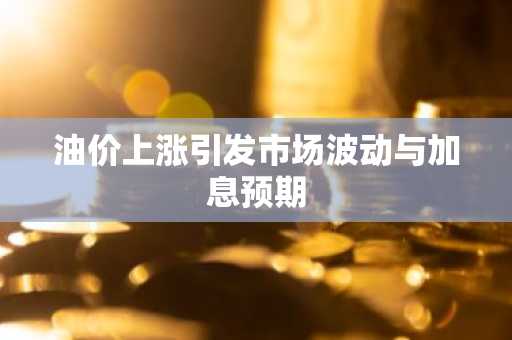 油价上涨引发市场波动与加息预期