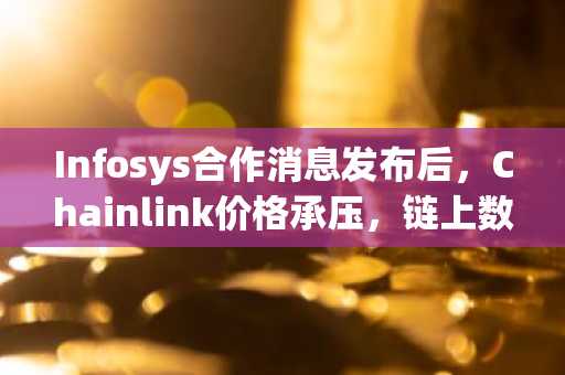 Infosys合作消息发布后，Chainlink价格承压，链上数据表现平淡