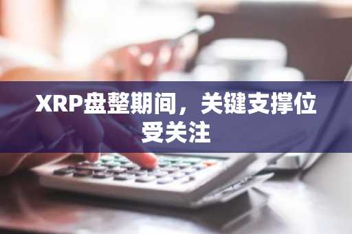 XRP盘整期间，关键支撑位受关注