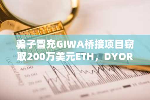 骗子冒充GIWA桥接项目窃取200万美元ETH，DYORSWAP紧急回应