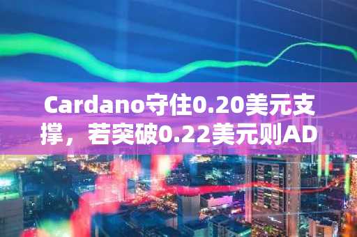 Cardano守住0.20美元支撑，若突破0.22美元则ADA目标看向0.24–0.26美元