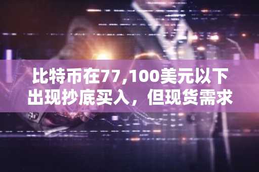 比特币在77,100美元以下出现抄底买入，但现货需求滞后：Bitfinex