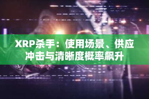 XRP杀手：使用场景、供应冲击与清晰度概率飙升