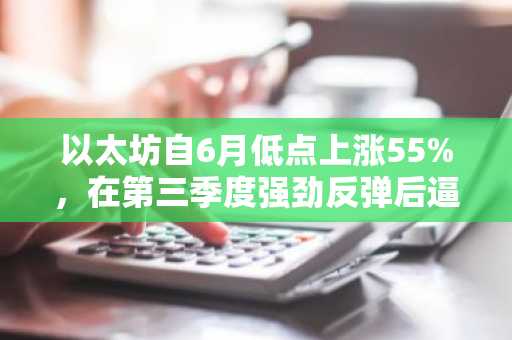 以太坊自6月低点上涨55%，在第三季度强劲反弹后逼近2500美元