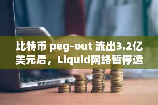 比特币 peg-out 流出3.2亿美元后，Liquid网络暂停运营