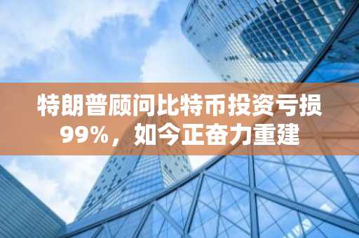 特朗普顾问比特币投资亏损99%,如今正奋力重建