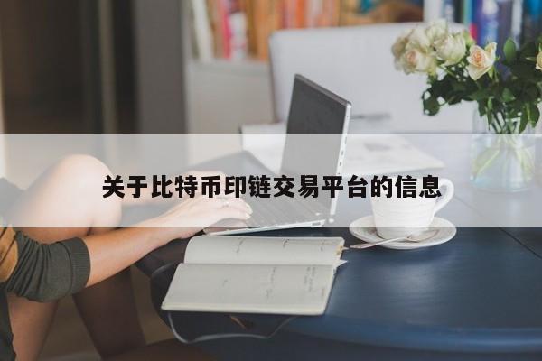 关于比特币印链交易平台的信息