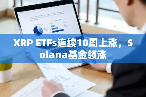 XRP ETFs连续10周上涨，Solana基金领涨