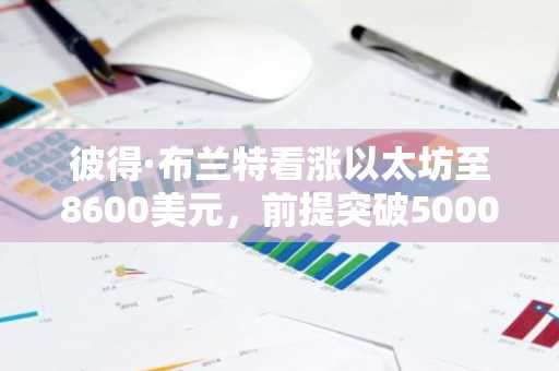 彼得·布兰特看涨以太坊至8600美元，前提突破5000美元关口
