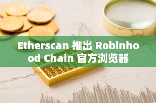 Etherscan 推出 Robinhood Chain 官方浏览器