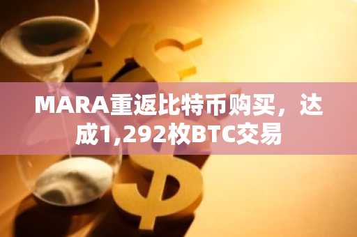MARA重返比特币购买，达成1,292枚BTC交易