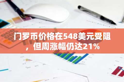 门罗币价格在548美元受阻，但周涨幅仍达21%