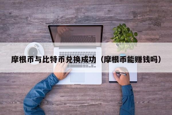 摩根币与比特币兑换成功（摩根币能赚钱吗）
