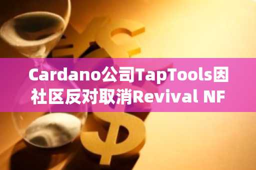 Cardano公司TapTools因社区反对取消Revival NFT发售