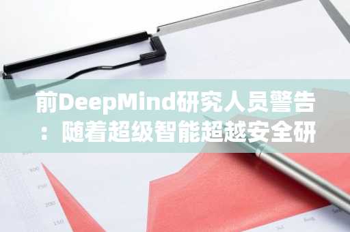 前DeepMind研究人员警告:随着超级智能超越安全研究,人工智能可能毁灭人类