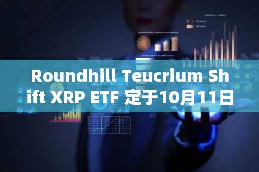 Roundhill Teucrium Shift XRP ETF 定于10月11日上市