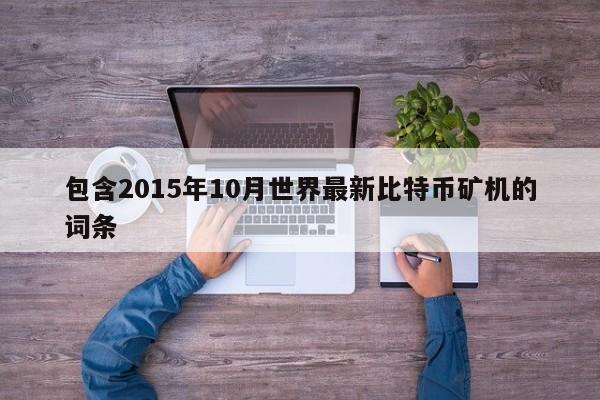 包含2015年10月世界最新比特币矿机的词条