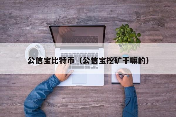 公信宝比特币(公信宝挖矿干嘛的)