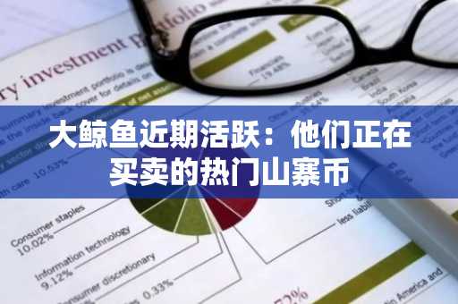 大鲸鱼近期活跃：他们正在买卖的热门山寨币