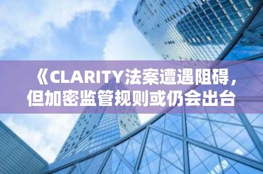 《CLARITY法案遭遇阻碍，但加密监管规则或仍会出台：5只值得穿越波动持有的币种》