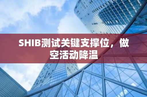 SHIB测试关键支撑位,做空活动降温