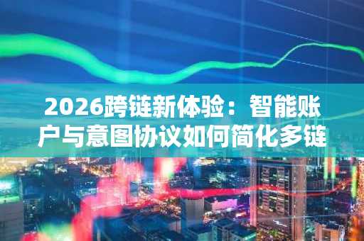 2026跨链新体验:智能账户与意图协议如何简化多链操作