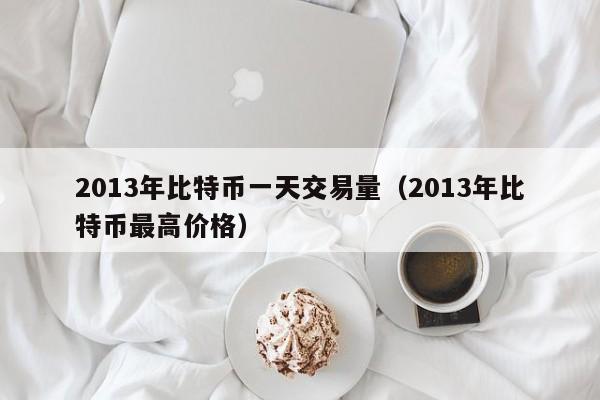 2013年比特币一天交易量（2013年比特币最高价格）