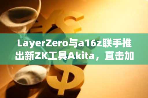 LayerZero与a16z联手推出新ZK工具Akita,直击加密货币量子难题
